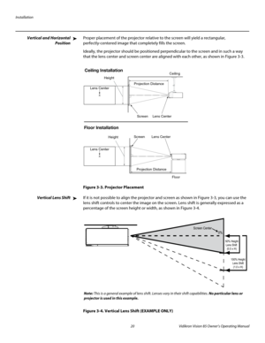 Page 32Installation
20 Vidikron Vision 85 Owner’s Operating Manual
PREL
IMINARY
Vertical and Horizontal 
Position
Proper placement of the projector relative to the screen will yield a rectangular, 
perfectly-centered image that completely fills the screen.
Ideally, the projector should be positioned perpendicular to the screen and in such a way 
that the lens center and screen center are aligned with each other, as shown in 
Figure 3-3.
Figure 3-3. Projector Placement
Vertical Lens ShiftIf it is not possible to...