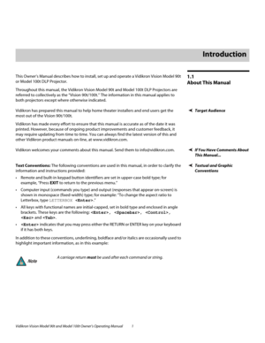 Page 11Vidikron Vision Model 90t and Model 100t Owner’s Operating Manual 1 
1.1 
About This Manual
This Owner’s Manual describes how to install, set up and operate a Vidikron Vision Model 90t 
or Model 100t DLP Projector. 
Throughout this manual, the Vidikron Vision Model 90t and Model 100t DLP Projectors are 
referred to collectively as the “Vision 90t/100t.” The information in this manual applies to 
both projectors except where otherwise indicated. 
Target AudienceVidikron has prepared this manual to help...