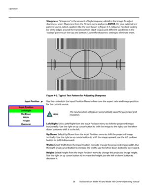 Page 46Operation
36 Vidikron Vision Model 90t and Model 100t Owner’s Operating Manual
Sharpness: “Sharpness” is the amount of high-frequency detail in the image. To adjust 
sharpness, select Sharpness from the Picture menu and press ENTER. On your external test 
pattern source, select a pattern like the one shown in 
Figure 4-5. Adjust as needed, looking 
for white edges around the transitions from black to gray and different sized lines in the 
“sweep” patterns at the top and bottom. Lower the sharpness...