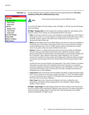 Page 48Operation
38 Vidikron Vision Model 90t and Model 100t Owner’s Operating Manual
CalibrationUse the Calibration menu to perform advanced picture quality adjustments. This menu 
should be used by ISF-certified technicians only. 
To recall the ISF Night or ISF Day settings, select “ISF Night” or “ISF Day” from the ISF Presets 
menu (see above). 
ISF Night - Display Color: Use the Display Color settings to adjust the color balance at the 
projector output. These settings are saved independently for each...