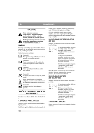 Page 102102
SLOVENSKOSL
SPLOŠNO
Z tem znakom je označeno 
OPOZORILO. Navodila dosledno 
upoštevajte, sicer lahko pride do 
osebnih poškodb ali poškodb opreme.
Pred zagonom stroja obvezno preberite 
ta navodila za uporabo in priložena 
VARNOSTNA NAVODILA.
SIMBOLI
Na stroju so naslednji opozorilni simboli. Njihov 
namen je, da vas opozarjajo na skrb in pozornost, 
ki sta potrebni pri uporabi.
Simboli pomenijo naslednje:
Opozorilo!
Pred uporabo stroja preberite navodila za 
uporabo in varnostna navodila....