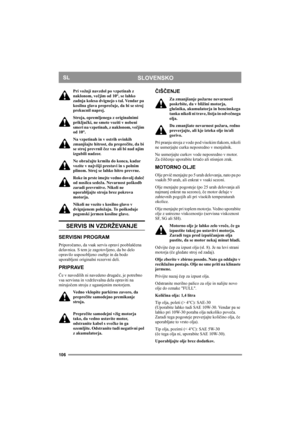 Page 106106
SLOVENSKOSL
Pri vožnji navzdol po vzpetinah z 
naklonom, večjim od 10°, se lahko 
zadnja kolesa dvignejo s tal. Vendar pa 
kosilna glava preprečuje, da bi se stroj 
prekucnil naprej.
Stroja, opremljenega z originalnimi 
priključki, ne smete voziti v nobeni 
smeri na vzpetinah, z naklonom, večjim 
od 10°.
Na vzpetinah in v ostrih ovinkih 
zmanjšajte hitrost, da preprečite, da bi 
se stroj prevrnil čez vas ali bi nad njim 
izgubili nadzor.
Ne obračajte krmila do konca, kadar 
vozite v najvišji prestavi...
