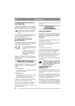 Page 5050
PORTUGUÊSPT
10. REGULAÇÃO DA ALTURA DE 
CORTE (MF 480)
A máquina está equipada com um comando para 
utilização da plataforma de corte com regulação 
eléctrica da altura de corte (existe como acessório).
O interruptor é utilizado para aumentar ou 
diminuir progressivamente a altura de 
corte. 
O contacto utilizado para ligação à plataforma de 
corte encontra-se montado no lado direito, em 
frente da roda dianteira (fig. 9).
11. Alavanca para desengatar 
(MF 460, MF 480)
Alavanca para desengatar a...