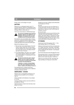 Page 6666
SVENSKASV
Rengör oftare om Du klipper torrt gräs. 
BATTERI
Batteriet är ett ventilreglerat batteri med 12 V 
nominell spänning. Batteriet är fullständigt under-
hållsfritt. Inga kontroller av elektrolytnivå eller på-
fyllningar behöver utföras (fig 13).
Vid leverans finns batteriet i tillbehörskartongen.
Före första användning måste batteriet 
fulladdas. Batteriet ska alltid förvaras 
fulladdat. Om batteriet förvaras helt 
urladdat kan det få bestående skador. 
Om maskinen inte ska användas under en...