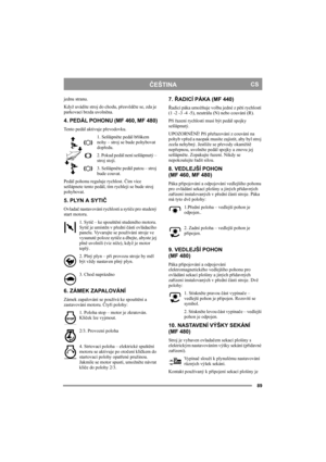 Page 8989
ČEŠTINACS
jednu stranu. 
Když uvádíte stroj do chodu, přesvědčte se, zda je 
parkovací brzda uvolněna. 
4. PEDÁL POHONU (MF 460, MF 480)
Tento pedál aktivuje převodovku.
1. Sešlápněte pedál bříškem 
nohy – stroj se bude pohybovat 
dopředu.
2. Pokud pedál není sešlápnutý – 
stroj stojí.
3. Sešlápněte pedál patou – stroj 
bude couvat.
Pedál pohonu reguluje rychlost. Čím více 
sešlápnete tento pedál, tím rychleji se bude stroj 
pohybovat.
5. PLYN A SYTIČ
Ovladač nastavování rychlosti a sytiče pro studený...