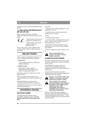 Page 9090
ČEŠTINACS
nainstalován na pravé straně před předním kolem 
(obr. 9).
11 .  P Á K A  O D P O J E N Í  PŘEVODOVKY 
(MF 460, MF 480)
Páka k vypínání převodovky. Umožňuje 
pohybovat strojem ručně, bez pomoci motoru. Dvě 
polohy:
1. Páka zasunuta - převodovka je 
zapojena pro normální provoz.
2. Páka vytažena – převodovka 
odpojena. Strojem lze 
pohybovat ručně.
Stroj se nesmí vléci na velké vzdálenosti nebo 
vysokou rychlostí. Mohlo by dojít k poškození 
převodovky. 
OBLASTI POUŽITÍ
Stroj lze používat k...