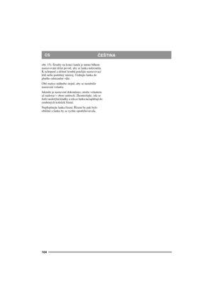 Page 104104
ČEŠTINACS
obr. 15). Šrouby na konci lanek je nutno během 
nastavování držet pevně, aby se lanka nekroutila. 
K uchopení a držení šroubů použijte nastavovací 
klíč nebo podobný nástroj. Utahujte lanka do 
plného odstranění vůle.
Obě matice utáhněte stejně, aby se neměnilo 
nastavení volantu. 
Jakmile je nastavení dokončeno, otočte volantem 
až nadoraz v obou směrech. Zkontrolujte, zda se 
řetěz nedotýká kladky a zda se lanka nezaplétají do 
ozubených koleček řízení. 
Nepřepínejte lanka řízení. Řízení...