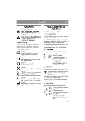 Page 105105
MAGYARHU
ÁLTALÁNOS
FIGYELMEZTETŐ jelzés Ha nem 
tartják be pontosan az utasításokat, 
személyi sérülés és/vagy vagyoni kár 
keletkezhet.
Mielőtt beindítaná a gépet, figyelmesen 
tanulmányozza a használati utasítást és 
a mellékelt „BIZTONSÁGI 
ÚTMUTATÓ” című füzetet.
SZIMBÓLUMOK
A gépen a következő szimbólumok láthatók. Arra 
szolgálnak, hogy emlékeztessék a használat 
közben szükséges karbantartásra és figyelemre.
A szimbólumok jelentése:
Figyelem! 
 A gép használata előtt olvassa el a 
használati...