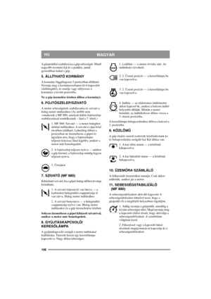 Page 106106
MAGYARHU
A gázpedállal szabályozza a gép sebességét. Minél 
nagyobb nyomást fejt ki a pedálra, annál 
gyorsabban halad a gép.
5. ÁLLÍTHATÓ KORMÁNY
A kormány függőlegesen 5 pozícióban állítható. 
Nyomja meg a kormányoszlopon lévő kapcsolót 
(indításgátló), és emelje vagy süllyessze a 
kormányt a kívánt pozícióba.
Ne a gép üzemelése közben állítsa a kormányt.
6. FOJTÓSZELEP/SZIVATÓ
A motor sebességének szabályozása és szivató a 
hideg motor indításához (Az utóbbi nem 
vonatkozik a MF 880, amelyek külön...