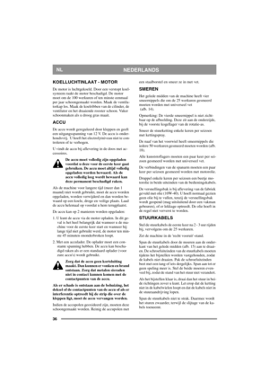 Page 3636
NEDERLANDSNL
KOELLUCHTINLAAT - MOTOR
De motor is luchtgekoeld. Door een verstopt koel-
systeem raakt de motor beschadigd. De motor 
moet om de 100 werkuren of ten minste eenmaal 
per jaar schoongemaakt worden. Maak de ventila-
torkap los. Maak de koelribben van de cilinder, de 
ventilator en het draaiende rooster schoon. Vaker 
schoonmaken als u droog gras maait. 
ACCU
De accu wordt gereguleerd door kleppen en geeft 
een uitgangsspanning van 12 V. De accu is onder-
houdsvrij.  U hoeft het...