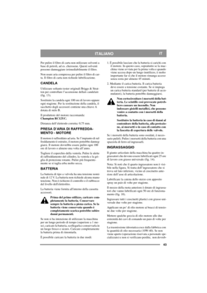 Page 4343
ITALIANOIT
Per pulire il filtro di carta non utilizzare solventi a 
base di petroli, ad es. cherosene. Questi solventi 
possono danneggiare irrimediabilmente il filtro.
Non usare aria compressa per pulire il filtro di car-
ta. Il filtro di carta non richiede lubrificazione. 
CANDELA
Utilizzare soltanto tester originali Briggs & Strat-
ton per controllare l’accensione della/e candela/e 
(fig. 13).
Sostituire la candela ogni 100 ore di lavoro oppure 
ogni stagione. Per la sostituzione della candela, il...