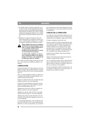 Page 5252
ESPAÑOLES
1. Es posible cargar las baterías utilizando el mo-
tor. En este caso, lo más importante de todo es 
que deje el motor funcionando ininterrumpida-
mente durante 45 minutos por lo menos cuando 
arranque la máquina por primera vez o cuando 
haya estado sin utilizarse durante mucho tiem-
po.
2. Mediante un cargador de baterías. Para ello, 
utilice únicamente un cargador de tensión con-
tinua. La batería puede estropearse si se utiliza 
un cargador estándar (para baterías de ácido).
Tenga...