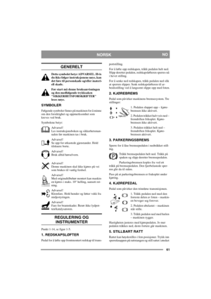 Page 6161
NORSKNO
GENERELT
Dette symbolet betyr ADVARSEL. Hvis 
du ikke følger instruksjonene nøye, kan 
det føre til personskade og/eller materi-
ell skade.
Før start må denne bruksanvisningen 
og den medfølgende trykksaken 
SIKKERHETSFORSKRIFTER 
leses nøye. 
SYMBOLER
Følgende symboler finnes på maskinen for å minne 
om den forsiktighet og oppmerksomhet som 
kreves ved bruk.
Symbolene betyr:
Advarsel!
Les instruksjonsboken og sikkerhetsman-
ualen før maskinen tas i bruk.
Advarsel!
Se opp for utkastede...