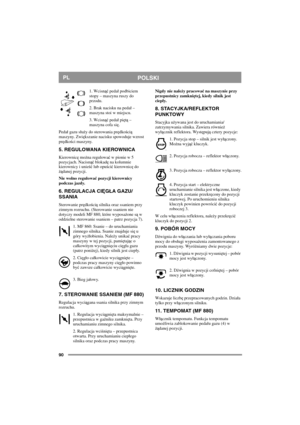 Page 9090
POLSKIPL
1. Wcisnąć peda podbiciem 
stopy – maszyna ruszy do 
przodu.
2. Brak nacisku na peda – 
maszyna stoi w miejscu.
3. Wcisnąć peda piętą – 
maszyna cofa się.
Peda gazu suży do sterowania prędkością 
maszyny. Zwiększanie nacisku spowoduje wzrost 
prędkości maszyny.
5. REGULOWANA KIEROWNICA
Kierownicę można regulować w pionie w 5 
pozycjach. Nacisnąć blokadę na kolumnie 
kierownicy i unieść lub opuścić kierownicę do 
żądanej pozycji.
Nie wolno regulować pozycji kierownicy 
podczas jazdy.
6....