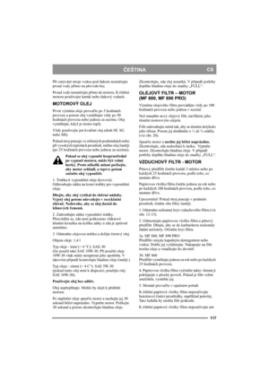 Page 117117
ČEŠTINACS
Při omývání stroje vodou pod tlakem nesměrujte 
proud vody přímo na převodovku.
Proud vody nesměrujte přímo do motoru. K čištění 
motoru používejte kartáč nebo tlakový vzduch.
MOTOROVÝ OLEJ 
První výměnu oleje proveďte po 5 hodinách 
provozu a potom olej vyměňujte vždy po 50 
hodinách provozu nebo jednou za sezónu. Olej 
vyměňujte, když je motor teplý.
Vždy používejte jen kvalitní olej (druh SF, SG 
nebo SH).
Pokud stroj pracuje ve ztížených podmínkách nebo 
při vysokých teplotách...