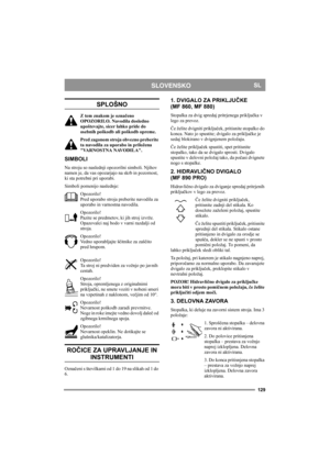 Page 129129
SLOVENSKOSL
SPLOŠNO
Z tem znakom je označeno 
OPOZORILO. Navodila dosledno 
upoštevajte, sicer lahko pride do 
osebnih poškodb ali poškodb opreme.
Pred zagonom stroja obvezno preberite 
ta navodila za uporabo in priložena 
VARNOSTNA NAVODILA.
SIMBOLI
Na stroju so naslednji opozorilni simboli. Njihov 
namen je, da vas opozarjajo na skrb in pozornost, 
ki sta potrebni pri uporabi.
Simboli pomenijo naslednje:
Opozorilo!
Pred uporabo stroja preberite navodila za 
uporabo in varnostna navodila....