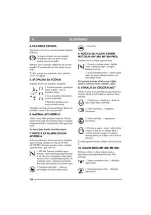 Page 130130
SLOVENSKOSL
4. PARKIRNA ZAVORA
Zapora za zavoro, ko je zavorna stopalka stisnjena 
do konca. 
Do konca pritisnite zavorno stopalko. 
Premaknite ročico na desno in nato 
spustite zavorno stopalko.
Parkirno zavoro sprostite s pritiskom na zavorno 
stopalko. Vzmetna ročica pri tem zdrsne na eno 
stran. 
Pri delu s strojem se prepričajte, ali je parkirna 
zavora izklopljena. 
5. STOPALKA ZA VOŽNJO
Stopalka, ki aktivira stopenjski menjalnik.
1. Pritisnite stopalko s sprednjim 
delom stopala – stroj se...