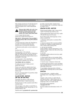 Page 135135
SLOVENSKOSL
Olje menjajte pogosteje (po 25 urah delovanja ali 
najmanj enkrat na sezono), če motor deluje v 
zahtevnih pogojih ali pri visokih temperaturah 
okolice.
Motorno olje je lahko zelo vroče, če ga 
izpustite takoj po ustavitvi motorja. 
Zaradi tega pred izpuščanjem olja 
pustite, da se motor nekaj minut hladi.
1. Cev za izpust olja (kovinska)
Odvijte čep za izpust olja na koncu cevi. 
Olje zberite v zbirno posodo. Nato ga oddajte v 
reciklažno postajo. Olje ne sme priti na klinaste...