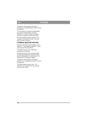 Page 148148
РУССКИЙRU
 Одинаково отрегулируйте обе гайки, и 
убедитесь, что выравнивание рулевого кол е с а 
не нарушено. 
 По окончании регулировки поворачивайте 
руль в обоих направлениях до упора.  
Уб е д и т е с ь, что цепь не касается шкива, и 
тросики не задевают рулевые шестерни. 
 Не перетягивайте рулевые тросики.  Это 
затруднит ход рулевого кол е с а и увеличит 
износ рулевых тросиков.
РУЛЕВЫЕ ЦЕПИ (MF 890 PRO)
Рулевые цепи нужно отрегулировать после 
первых 2 - 3 часов работы машины , и затем –...