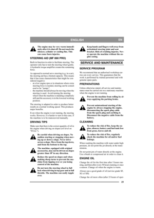 Page 2121
ENGLISHEN
The engine may be very warm immedi-
ately after it is shut off. Do not touch the 
silencer, cylinder or cooling fins. This 
can cause burn injuries.
STEERING AID (MF 890 PRO)
Built-in function in order to facilitate steering. The 
operator only has to turn the steering wheel gently. 
A hydraulic torque amplifier creates the remaining 
force.
As opposed to normal servo steering (e.g. in a car), 
the steering aid has a limited capacity. This means 
that it has some characteristics that might...