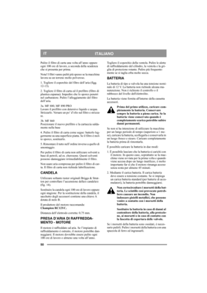 Page 5050
ITALIANOIT
Pulire il filtro di carta una volta all’anno oppure 
ogni 100 ore di lavoro, a seconda della scadenza 
che si presenta per prima.
Nota! I filtri vanno puliti più spesso se la macchina 
lavora su un terreno molto polveroso.
1. Togliere il coperchio del filtro dell’aria (figg. 
12-13). 
2. Togliere il filtro di carta ed il prefiltro (filtro di 
plastica espansa). Impedire che lo sporco penetri 
nel carburatore. Pulire l’alloggiamento del filtro 
dell’aria.
3a. MF 880, MF 890 PRO
Lavare il...