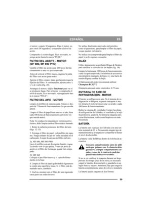 Page 5959
ESPAÑOLES
el motor y espere 30 segundos. Pare el motor, es-
pere otros 30 segundos y compruebe el nivel de 
aceite. 
Compruebe si existen fugas. Si es necesario, re-
ponga aceite hasta la marca “FULL”.
FILTRO DEL ACEITE – MOTOR 
(MF 880, MF 890 PRO)
Cambie el filtro de aceite cada 100 horas de fun-
cionamiento o una vez por temporada.
Antes de colocar el filtro nuevo, engrase la junta 
del filtro con aceite para motor. 
Apriete el filtro a mano, hasta que la junta toque la 
fijación del filtro. A...