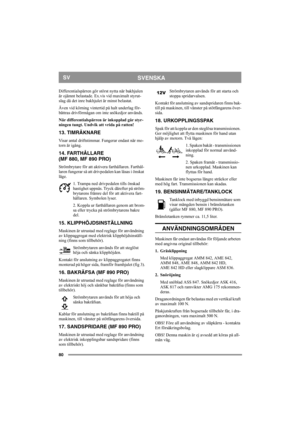 Page 8080
SVENSKASV
Differentialspärren gör störst nytta när bakhjulen 
är ojämnt belastade. Ex.vis vid maximalt styrut-
slag då det inre bakhjulet är minst belastat.
Även vid körning vintertid på halt underlag för-
bättras drivförmågan om inte snökedjor används.
När differentialspärren är inkopplad går styr-
ningen tungt. Undvik att vrida på ratten!
13. TIMRÄKNARE
Visar antal driftstimmar. Fungerar endast när mo-
torn är igång.
14. FARTHÅLLARE 
(MF 880, MF 890 PRO)
Strömbrytare för att aktivera farthållaren....