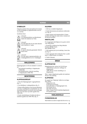 Page 2121
NORSKNO
SYMBOLER
Følgende symboler finnes på maskinen for å minne 
om den forsiktighet og oppmerksomhet som kre-
ves ved bruk.
Symbolene betyr:
Advarsel!
Les instruksjonsboken og sikkerhetsma-
nualen før maskinen tas i bruk.
Advarsel!
Før aldri hånd eller fot inn under dekselet 
mens maskinen er i gang.
Advarsel!
Se opp for utkastede gjenstander. Hold til-
skuere borte.
Advarsel!
Før man starter reparasjonsarbeider, må 
tennpluggkabelen tas ut av tennpluggen.
INNLEDNING
Klippeaggregatet er å få som...