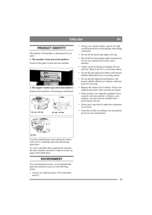 Page 1111
ENGLISHEN
PRODUCT IDENTITY
The identity of the product is determined by two 
parts:
1. The machine’s item and serial numbers:
Found on this plate riveted onto the machine:
2. The engine’s model, type and serial numbers:
Found on the machine’s fan housing as illustrated:
Use these identification terms during all contact 
with service workshops and when purchasing 
spare parts.
As soon as possible after acquiring the machine, 
the above number should be written in on the last 
page of this publication....