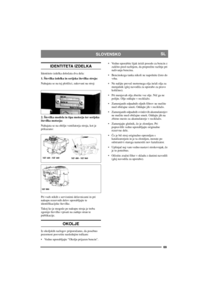 Page 6969
SLOVENSKOSL
IDENTITETA IZDELKA
Identiteto izdelka določata dva dela:
1. Številka izdelka in serijska številka stroja:
Nahajata se na tej ploščici, zakovani na stroj:
2. Številka modela in tipa motorja ter serijska 
številka motorja:
Nahajata se na ohišju ventilatorja stroja, kot je 
prikazano:
Pri vseh stikih s servisnimi delavnicami in pri 
nakupu rezervnih delov uporabljajte te 
identifikacijske številke.
Takoj ko je mogoče po nakupu stroja je treba 
zgornjo številko vpisati na zadnjo stran te...