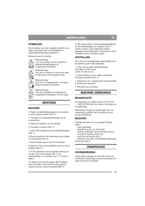 Page 1111
NEDERLANDSNL
SYMBOLEN
Op de machine ziet u de volgende symbolen om u 
eraan te herinneren dat voorzichtigheid en 
oplettendheid bij gebruik geboden is.
Betekenis van de symbolen:
Waarschuwing!
Lees vóór gebruik van de machine de 
gebruikershandleiding en de 
veiligheidsvoorschriften.
Waarschuwing!
Zorg dat uw handen of voeten niet onder 
de kap komen als de machine loopt.
Waarschuwing!
Kijk uit voor weggegooide voorwerpen. 
Houd omstanders op afstand.
Waarschuwing!
Vóór het verrichten van reparaties...