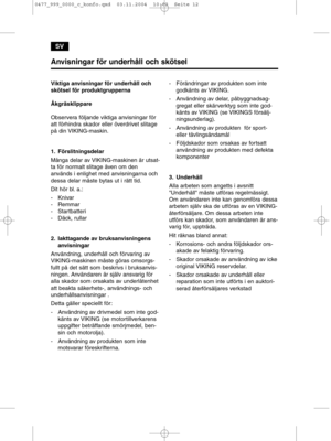 Page 12SV
Anvisningar för underhåll och skötsel
Viktiga anvisningar för underhåll och
skötsel för produktgrupperna
Åkgräsklippare
Observera följande viktiga anvisningar för
att förhindra skador eller överdrivet slitage
på din VIKING-maskin.
1. Förslitningsdelar
Många delar av VIKING-maskinen är utsat-
ta för normalt slitage även om den
används i enlighet med anvisningarna och
dessa delar måste bytas ut i rätt tid.
Dit hör bl. a.:
- Knivar
- Remmar
- Startbatteri
- Däck, rullar
2. Iakttagande av...