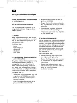 Page 16DA
Vedligeholdelsesanvisninger
Vigtige henvisninger til vedligeholdelse
for produktgruppen
Selvkørende motorplæneklippere
Følg følgende vigtige anvisninger for at
undgå skader eller stor slitage på Deres
VIKING-apparat:
1. Sliddele
Nogle af VIKING-apparatets dele vil også
ved korrekt brug være udsat for normal sli-
tage og skal alt efter art og varighed af
brug udskiftes i tide.
Hertil hører bl.a.:
- Knive
- Opsamlingskurv
- Kileremme
- Startbatteri
- Dæk, ruller
2. Overholdelse af betjeningsvejlednin-...