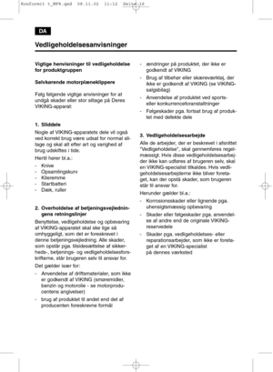 Page 16DA
Vedligeholdelsesanvisninger
Vigtige henvisninger til vedligeholdelse
for produktgruppen
Selvkørende motorplæneklippere
Følg følgende vigtige anvisninger for at
undgå skader eller stor slitage på Deres
VIKING-apparat:
1. Sliddele
Nogle af VIKING-apparatets dele vil også
ved korrekt brug være udsat for normal sli-
tage og skal alt efter art og varighed af
brug udskiftes i tide.
Hertil hører bl.a.:
- Knive
- Opsamlingskurv
- Kileremme
- Startbatteri
- Dæk, ruller
2. Overholdelse af betjeningsvejlednin-...