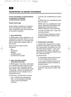 Page 18HU
Karbantartási- és ápolási útmutatások
Fontos útmutatások a karbantartáshoz
és ápoláshoz a következő 
termékcsoportok számára
Önjáró fűnyíró gép
Kérjük feltétlenül ügyeljenek a következő
fontos útmutatásokra az Önök VIKING-
gépe  sérülésének vagy túlzott kopásának
az elkerülése érdekében:
1.Kopó alkatrészek
A VIKING-gépek néhány alkatrésze a ren-
deltetésszerű használat mellett is normál
kopásnak van kitéve, és a használat mód-
jától és időtartamától függően időben ki
kell cserélni.
Ehhez tartoznak...