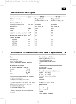 Page 7FR
Déclaration de conformité du fabricant, selon la législation de l’UE
Nous,
VIKING GmbH
Hans-Peter-Stihl-Straße 5
A-6336 Langkampfen / Kufstein (Autriche)
déclarons que les appareils
les tracteurs de pelouse à essence
Marque : VIKING
Type : MF 860
MF 880
Série : 6155
sont en parfaite conformité avec les directives 
européennes suivantes :
98/37/CE, 89/336/CEE, 2000/14/CE
Le produit en question a été mis au point et fabri-
qué conformément aux normes suivantes :
EN 836, EN 292, EN 1033,
EN ISO 14982, EN...