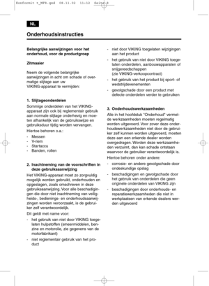 Page 8NL
Onderhoudsinstructies
Belangrijke aanwijzingen voor het
onderhoud, voor de productgroep 
Zitmaaier
Neem de volgende belangrijke 
aanwijzingen in acht om schade of over-
matige slijtage aan uw 
VIKING-apparaat te vermijden:
1. Slijtageonderdelen
Sommige onderdelen van het VIKING-
apparaat zijn ook bij reglementair gebruik
aan normale slijtage onderhevig en moe-
ten afhankelijk van de gebruikswijze en
gebruiksduur tijdig worden vervangen.
Hiertoe behoren o.a.:
- Messen
- V-riem
- Startaccu
- Banden,...