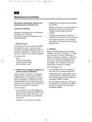 Page 6FR
Maintenance et entretien
Remarques importantes relatives à la
maintenance et à lentretien des 
tracteurs de pelouse
Respecter impérativement les remarques
suivantes pour éviter tout 
dommage ou une usure rapide de votre
tondeuse VIKING :
1. Pièces dusure
Certaines pièces de la tondeuse VIKING
sont sujettes à usure, même dans des
conditions normales dutilisation. Elles doi-
vent être remplacées, en temps voulu, en
fonction du type et de la durée dutilisation.
Ces pièces sont :
- lame
- courroie...