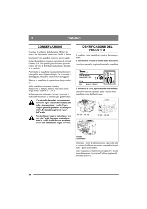Page 2424
ITALIANOIT
CONSERVAZIONE
Svuotare il serbatoio della benzina. Mettere in 
moto e far funzionare la macchina finché si ferma.
Sostituire l’olio quando il motore è ancora caldo. 
Svitare la candela e versare un cucchiaio di olio nel 
cilindro. Far fare qualche giro al motore per con-
sentire all’olio di distribuirsi nel cilindro. Installa-
re la candela. 
Pulire tutta la macchina. È particolarmente impor-
tante pulire sotto il piatto di taglio. Se la vernice è 
danneggiata, ritoccarla per prevenire la...