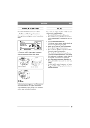 Page 3939
NORSKNO
PRODUKTIDENTITET
Produktets identitet bestemmes av to deler:
1. Maskinens artikkel- og serienummer:
Finnes på denne merkeplaten som er festet på mas-
kinen:
2. Motorens modell-, type- og serienummer.
Finnes på motorens viftehus ifølge skisse:
Bruk disse identitetsbegrepene ved all kontakt med 
serviceverksteder og ved kjøp av reservedeler.
Noter nummeret ovenfor på siste side i dette heftet 
med en gang du har kjøpt maskinen.  
MILJØ
For å verne om miljøet anbefaler vi at du tar spesi-
elt...