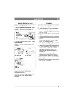 Page 6969
SLOVENSKOSL
IDENTITETA IZDELKA
Identiteto izdelka določata dva dela:
1. Številka izdelka in serijska številka stroja:
Nahajata se na tej ploščici, zakovani na stroj:
2. Številka modela in tipa motorja ter serijska 
številka motorja:
Nahajata se na ohišju ventilatorja stroja, kot je 
prikazano:
Pri vseh stikih s servisnimi delavnicami in pri 
nakupu rezervnih delov uporabljajte te 
identifikacijske številke.
Takoj ko je mogoče po nakupu stroja je treba 
zgornjo številko vpisati na zadnjo stran te...