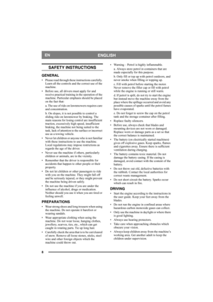 Page 88
ENGLISHEN
SAFETY INSTRUCTIONS
GENERAL
• Please read through these instructions carefully. 
Learn all the controls and the correct use of the 
machine.
• Before use, all drivers must apply for and 
receive practical training in the operation of the 
machine. Particular emphasis should be placed 
on the fact that:
a. The use of ride-on lawnmowers requires care 
and concentration.
b. On slopes, it is not possible to control a 
sliding ride-on lawnmower by braking. The 
main reasons for losing control are...