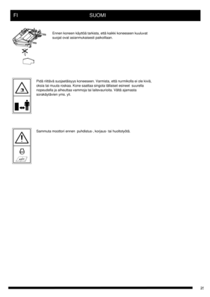 Page 25FI      SUOMI
Ennen koneen käyttöä tarkista, että kaikki koneeseen kuuluvat
suojat ovat asianmukaisesti paikoillaan.
Pidä riittävä suojaetäisyys koneeseen. Varmista, että nurmikolla ei ole kiviä, 
oksia tai muuta roskaa. Kone saattaa singota tällaiset esineet  suurella 
nopeudella ja aiheuttaa vammoja tai laitevaurioita. Vältä ajamasta 
sorakäytävien yms. yli.
Sammuta moottori ennen  puhdistus-, korjaus- tai huoltotyötä. 