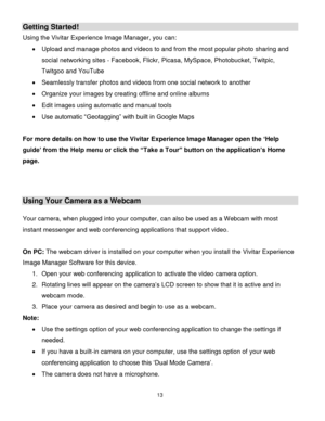 Page 1413 
  
Getting Started! 
Using the Vivitar Experience Image Manager, you can: 
 Upload and manage photos and videos to and from the most popular photo sharing and 
social networking sites - Facebook, Flickr, Picasa, MySpace, Photobucket, Twitpic, 
Twitgoo and YouTube  
 Seamlessly transfer photos and videos from one social network to another 
 Organize your images by creating offline and online albums  
 Edit images using automatic and manual tools  
 Use automatic “Geotagging” with built in Google...