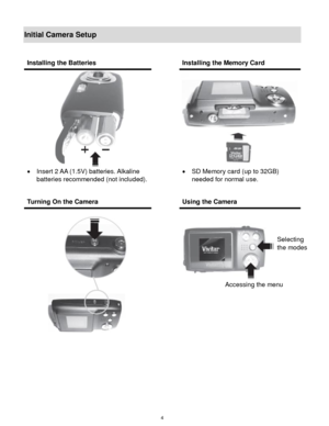 Page 5 4 
Initial Camera Setup 
 
 
 
 
 
 
Installing the Batteries  Installing the Memory Card 
 
 Insert 2 AA (1.5V) batteries. Alkaline 
batteries recommended (not included). 
 
 
 
 
 SD Memory card (up to 32GB) 
needed for normal use. 
Turning On the Camera  Using the Camera 
 
  
 
 
 
Selecting  
the modes 
Accessing the menu  