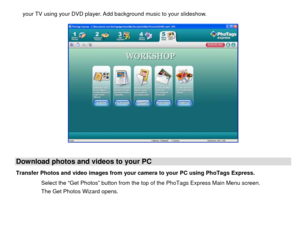 Page 42your TV using your DVD player. Add background music to your slideshow. 
 
 
 
Download photos and videos to your PC Transfer Photos and video images from your camera to your PC using PhoTags Express. 
Select the “Get Photos” button from the top of the PhoTags Express Main Menu screen. 
The Get Photos Wizard opens. 
 
 
  