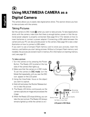 Page 15 English
Using MULTIMEDIA CAMERA as a
Digital Camera
The camera allows you to easily take digital photo shots. This section shows you how
to take pictures with the camera.
Taking Pictures
Set the camera to DSC mode        when you want to take pictures. To take digital photo
shots with the camera, make sure that there is enough battery power or that the op-
tional power adapter is properly connected. (See page 10 to 11 for details on how to
insert batteries or connect a power adapter.) Connecting a USB...