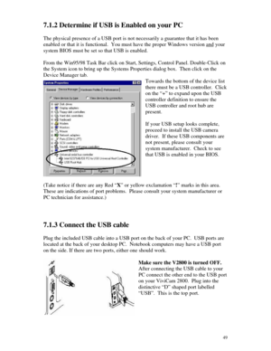 Page 50 497.1.2 Determine if USB is Enabled on your PC
The physical presence of a USB port is not necessarily a guarantee that it has been
enabled or that it is functional.  You must have the proper Windows version and yoursystem BIOS must be set so that USB is enabled.
From the Win95/98 Task Bar click on Start, Settings, Control Panel. Double-Click on
the System icon to bring up the Systems Properties dialog box.  Then click on the
Device Manager tab.
Towards the bottom of the device list
there must be a USB...