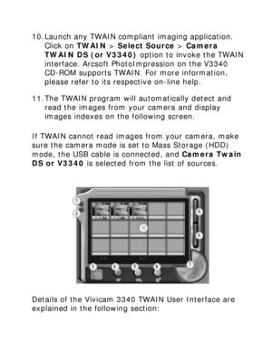 Page 24 10. Launch any TWAIN compliant imaging application. Click on TWAIN > Select Source > Camera 
TWAIN DS (or V3340) option to invoke the TWAIN 
interface. Arcsoft PhotoImpression on the V3340 
CD-ROM supports TWAIN. For more information, 
please refer to its respective on-line help. 
11. The TWAIN program will automatically detect and 
read the images from your camera and display 
images indexes on the following screen. 
If TWAIN cannot read images from your camera, make 
sure the camera mode is set to...