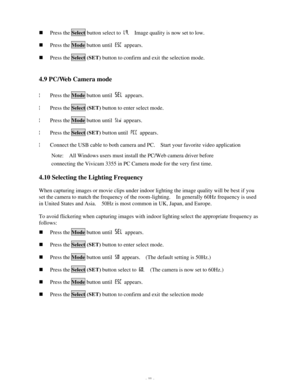 Page 12 - 11 - n Press the Select button select to .  Image quality is now set to low. n Press the Mode button until  appears. n Press the Select (SET) button to confirm and exit the selection mode.  
4.9 PC/Web Camera mode  
 ¦ Press the Mode button until  appears. ¦ Press the Select (SET) button to enter select mode. ¦ Press the Mode button until  appears. ¦ Press the Select (SET) button until  appears.  ¦ Connect the USB cable to both camera and PC.  Start your favorite video application 
Note:  All Windows...
